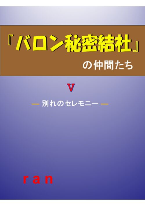 『バロン秘密結社』の仲間たち　〈Ⅴ〉― 別れのセレモニー ー