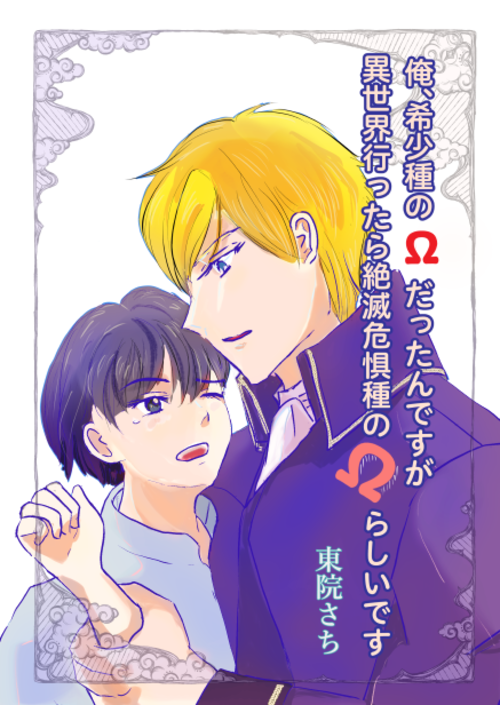俺、希少種のΩだったんですが異世界行ったら絶滅危惧種のΩらしいです