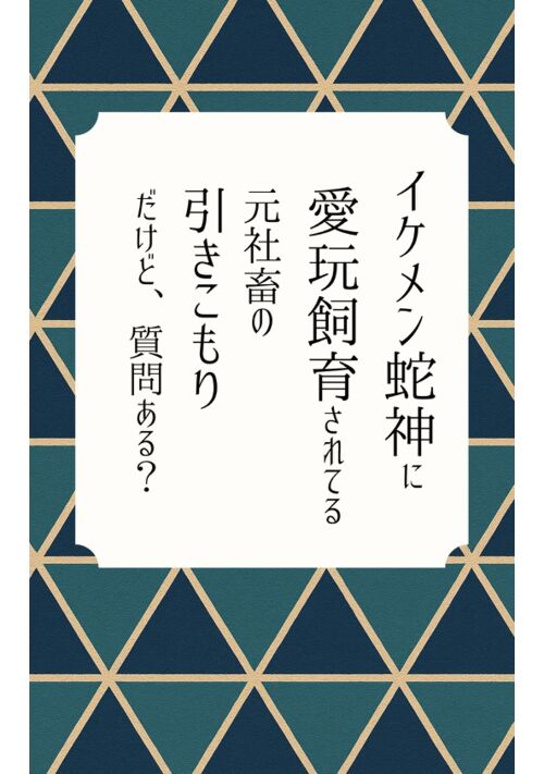 イケメン蛇神に愛玩飼育されてる元社畜の引きこもりだけど、質問ある？