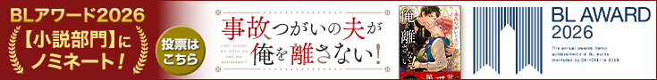 1_735x90_blaward2601_jikotugai.png 【投票受付中】BLアワード2026_事故つがいの夫が俺を離さない!