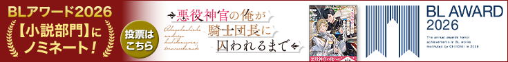 1_735x90_blaward2601_akuyakusinkan.png 【投票受付中】BLアワード2026_悪役神官の俺が騎士団長に囚われるまで