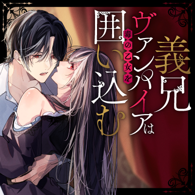 義兄ヴァンパイアは毒の乙女を囲い込む