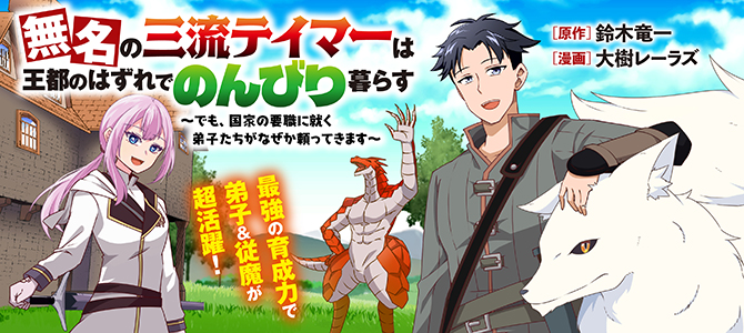 無名の三流テイマーは王都のはずれでのんびり暮らす ～でも、国家の要職に就く弟子たちがなぜか頼ってきます～