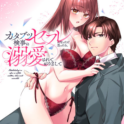 カタブツ検事のセフレになったと思ったら、溺愛されておりまして