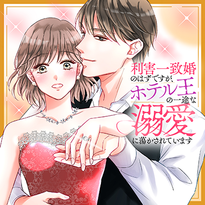 利害一致婚のはずですが、ホテル王の一途な溺愛に蕩かされています