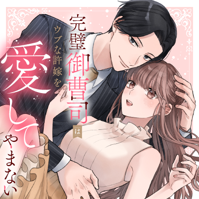 完璧御曹司はウブな許嫁を愛してやまない