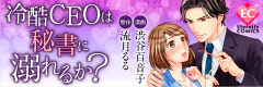冷酷CEOは秘書に溺れるか？