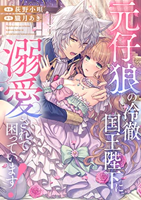 元仔狼の冷徹国王陛下に溺愛されて困っています！３