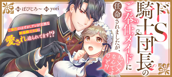 ドS騎士団長のご奉仕メイドに任命されましたが、私××なんですけど！？