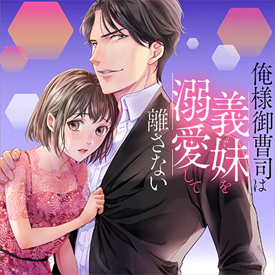 俺様御曹司は義妹を溺愛して離さない