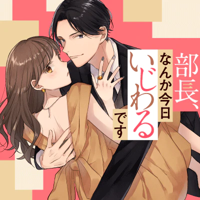 部長、なんか今日いじわるです