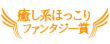 癒し系ほっこりファンタジー賞