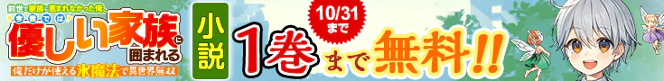 【開催】小説無料話増量CP(10月)_前世で家族に恵まれなかった俺、今世では優しい家族に囲まれる　俺だけが使える氷魔法で異世界無双