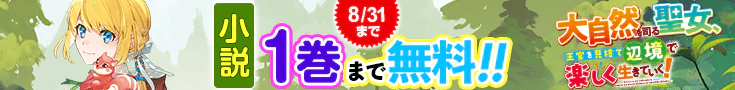 【開催】小説無料話増量CP(8月)_大自然を司る聖女、王宮を見捨て辺境で楽しく生きていく！